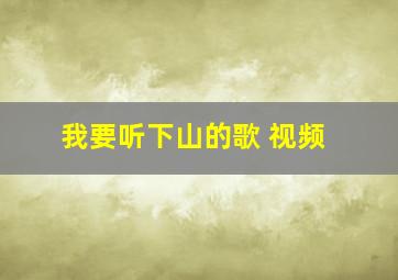 我要听下山的歌 视频